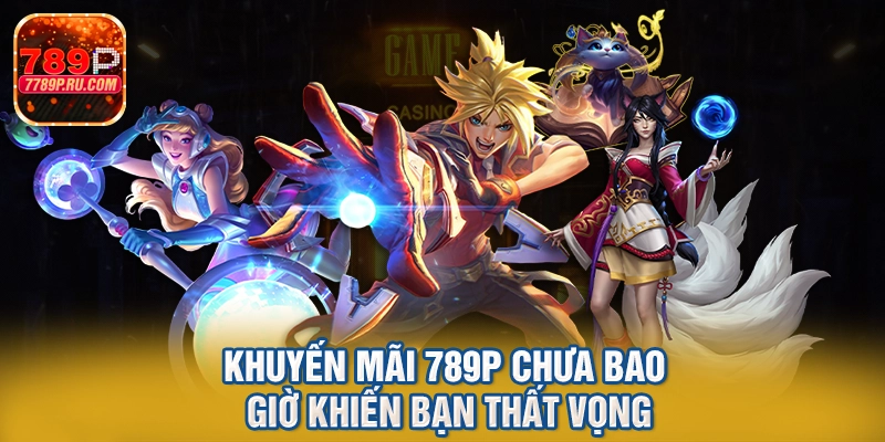 Khuyến mãi 789p chưa bao giờ khiến bạn thất vọng