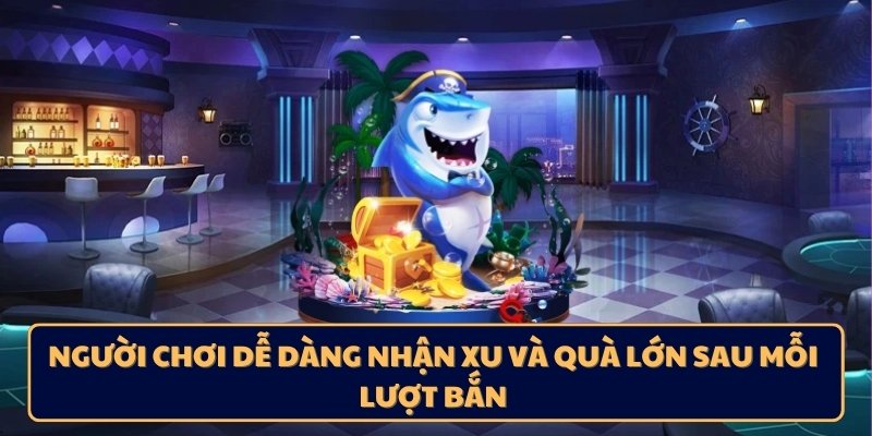 Người chơi dễ dàng nhận xu và quà lớn sau mỗi lượt bắn