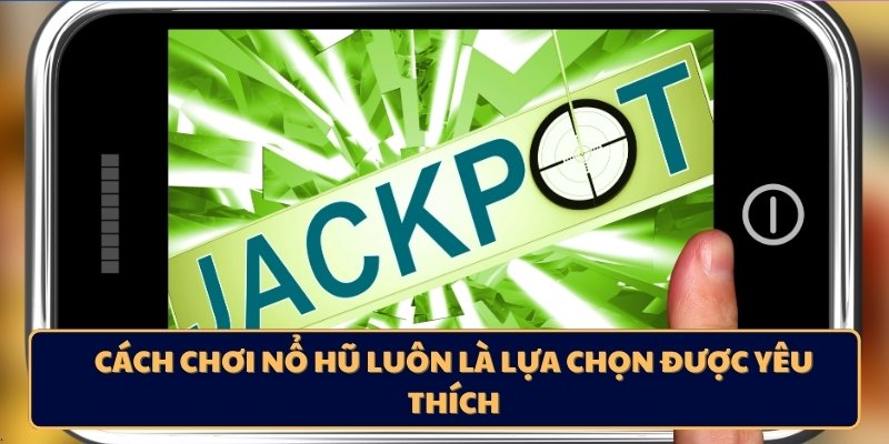 Cách chơi nổ hũ luôn là lựa chọn được yêu thích