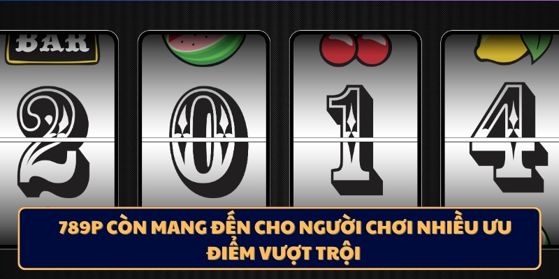 789P còn mang đến cho người chơi nhiều ưu điểm vượt trội