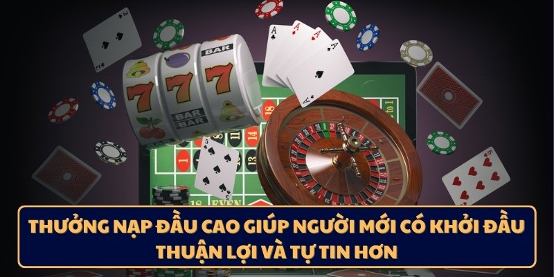 Thưởng nạp đầu cao giúp người mới có khởi đầu thuận lợi và tự tin hơn
