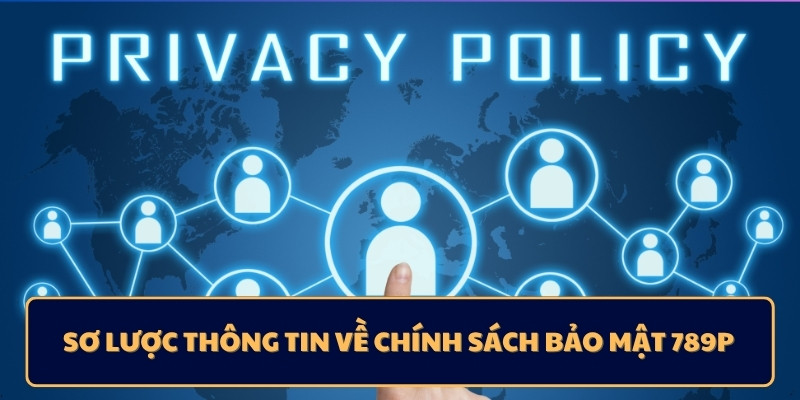 Sơ lược thông tin về chính sách bảo mật 789p