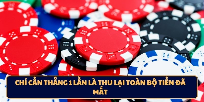 Chỉ cần thắng 1 lần là thu lại toàn bộ tiền đã mất.