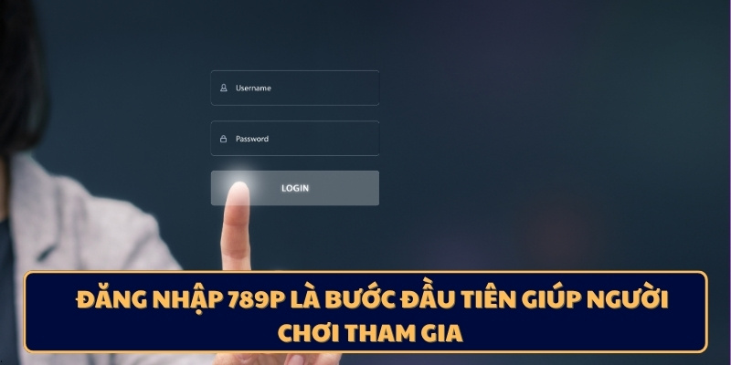 Đăng nhập 789P là bước đầu tiên giúp người chơi tham gia