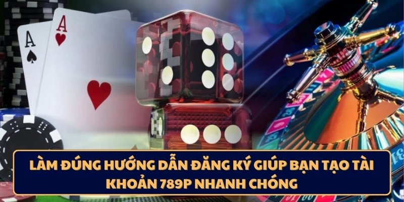 Làm đúng hướng dẫn đăng ký giúp bạn tạo tài khoản 789p nhanh chóng