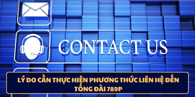 Lý do cần thực hiện phương thức liên hệ đến tổng đài 789p