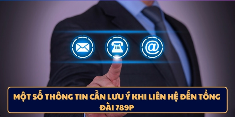 Một số thông tin cần lưu ý khi liên hệ đến tổng đài 789p
