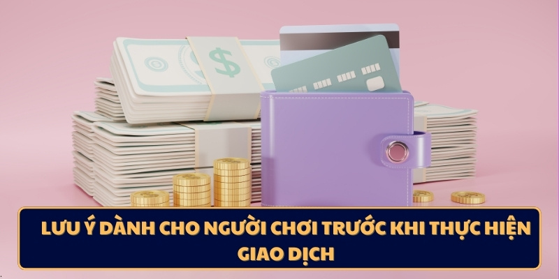 Lưu ý dành cho người chơi trước khi thực hiện giao dịch