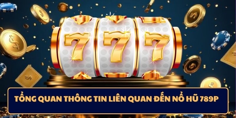 Tổng quan thông tin liên quan đến nổ hũ 789p