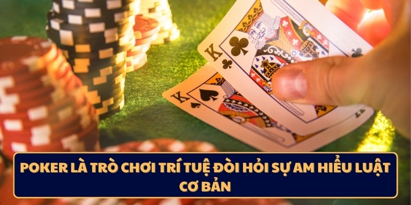 Poker là trò chơi trí tuệ đòi hỏi sự am hiểu luật cơ bản