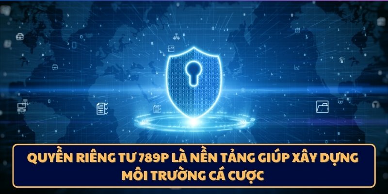 Quyền riêng tư 789p là nền tảng giúp xây dựng môi trường cá cược