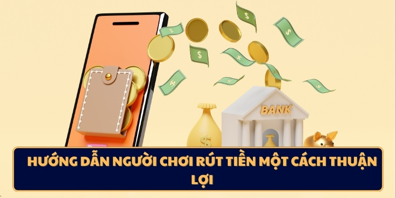 Hướng dẫn người chơi rút tiền một cách thuận lợi