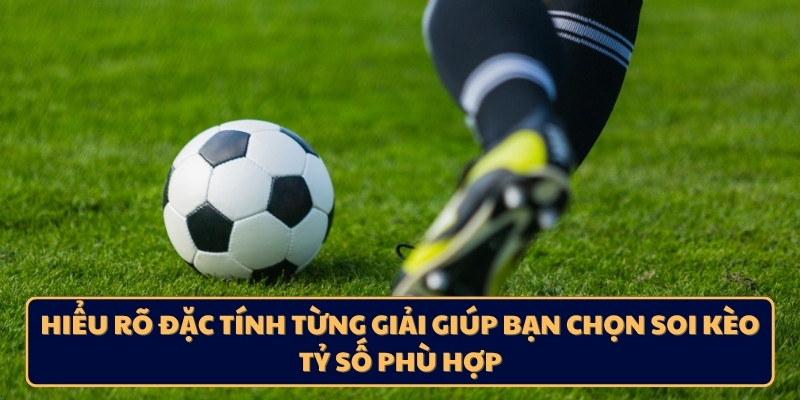 Hiểu rõ đặc tính từng giải giúp bạn chọn soi kèo tỷ số phù hợp