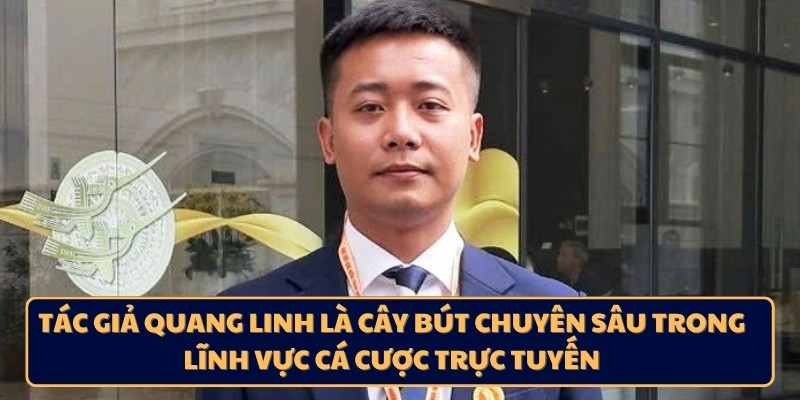 Tác giả Quang Linh là cây bút chuyên sâu trong lĩnh vực cá cược trực tuyến