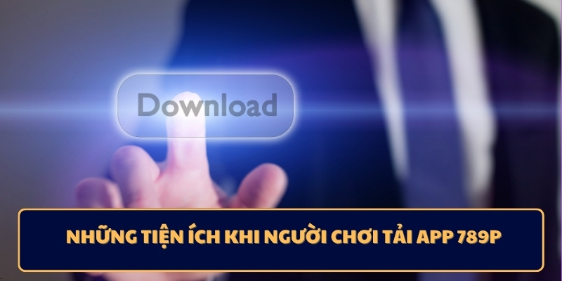 Những tiện ích khi người chơi tải app 789p