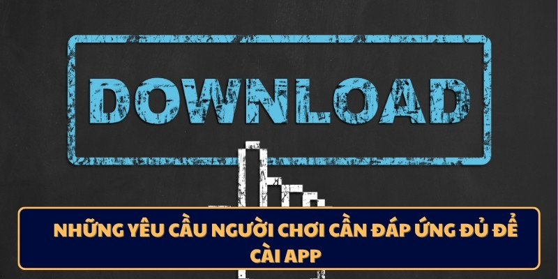 Những yêu cầu người chơi cần đáp ứng đủ để cài app
