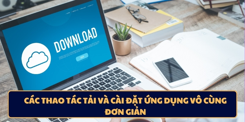 Các thao tác tải và cài đặt ứng dụng vô cùng đơn giản
