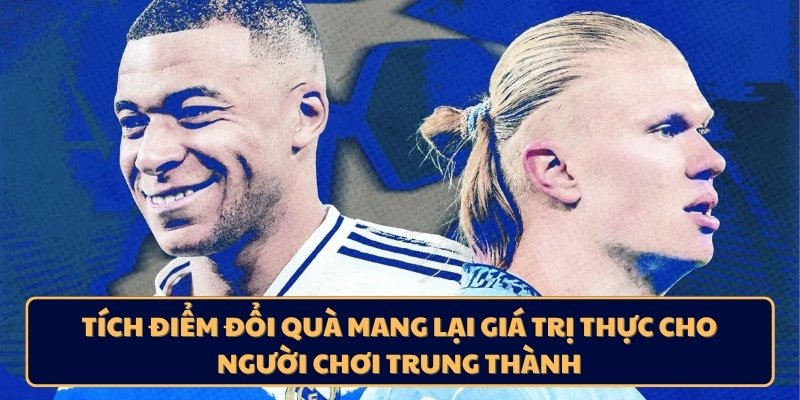 Tích điểm đổi quà mang lại giá trị thực cho người chơi trung thành