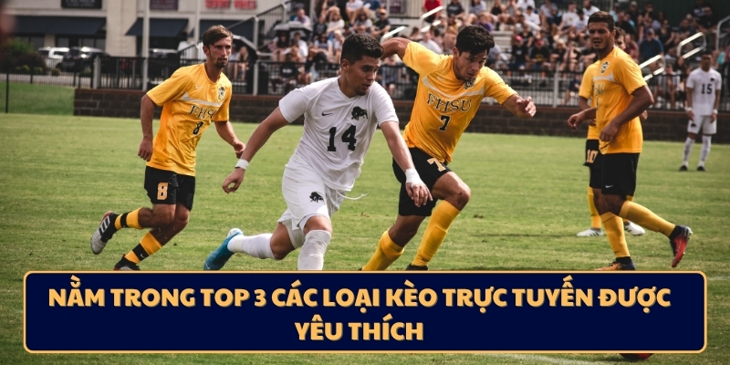 Nằm trong top 3 các loại kèo trực tuyến được yêu thích